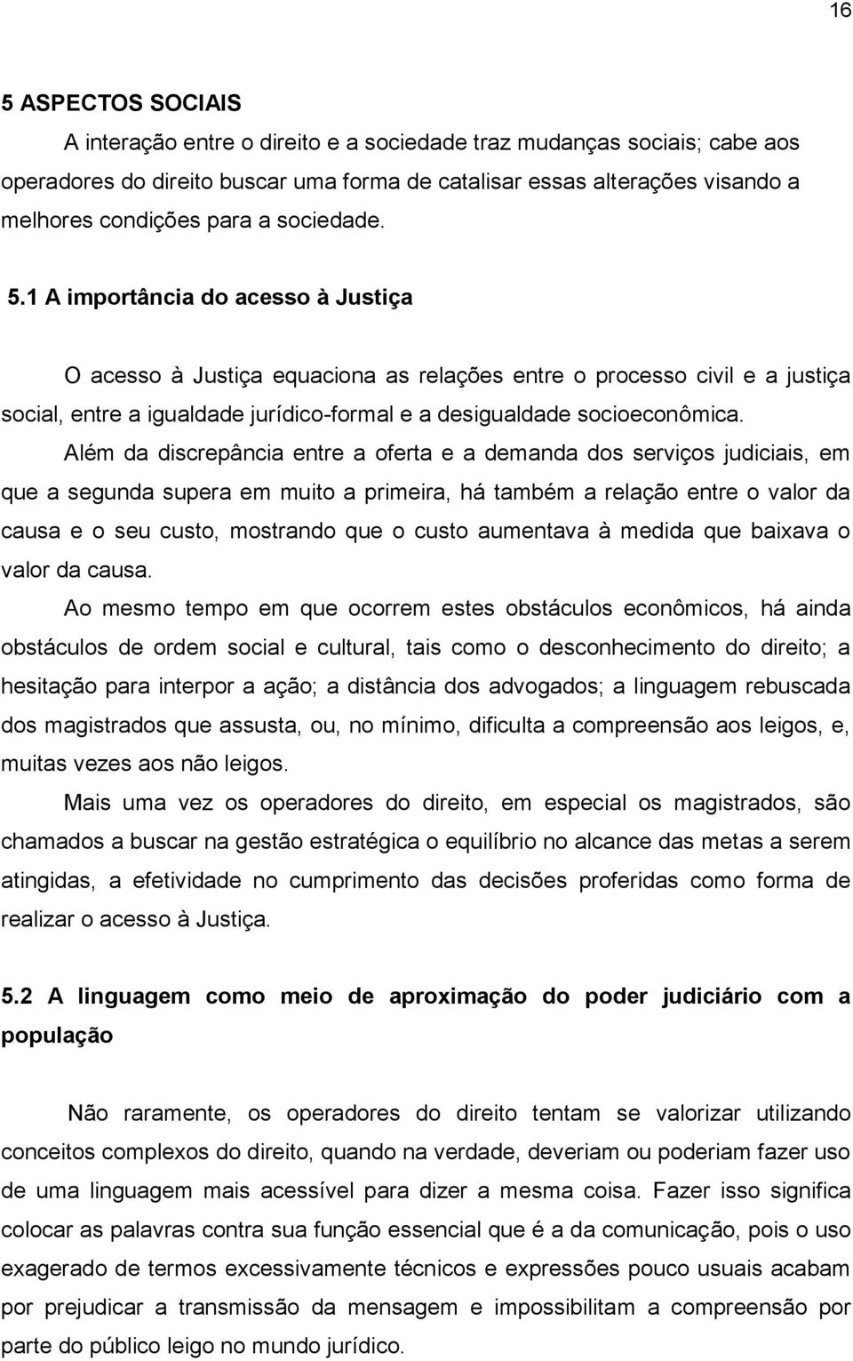 1 A importância do acesso à Justiça O acesso à Justiça equaciona as relações entre o processo civil e a justiça social, entre a igualdade jurídico-formal e a desigualdade socioeconômica.