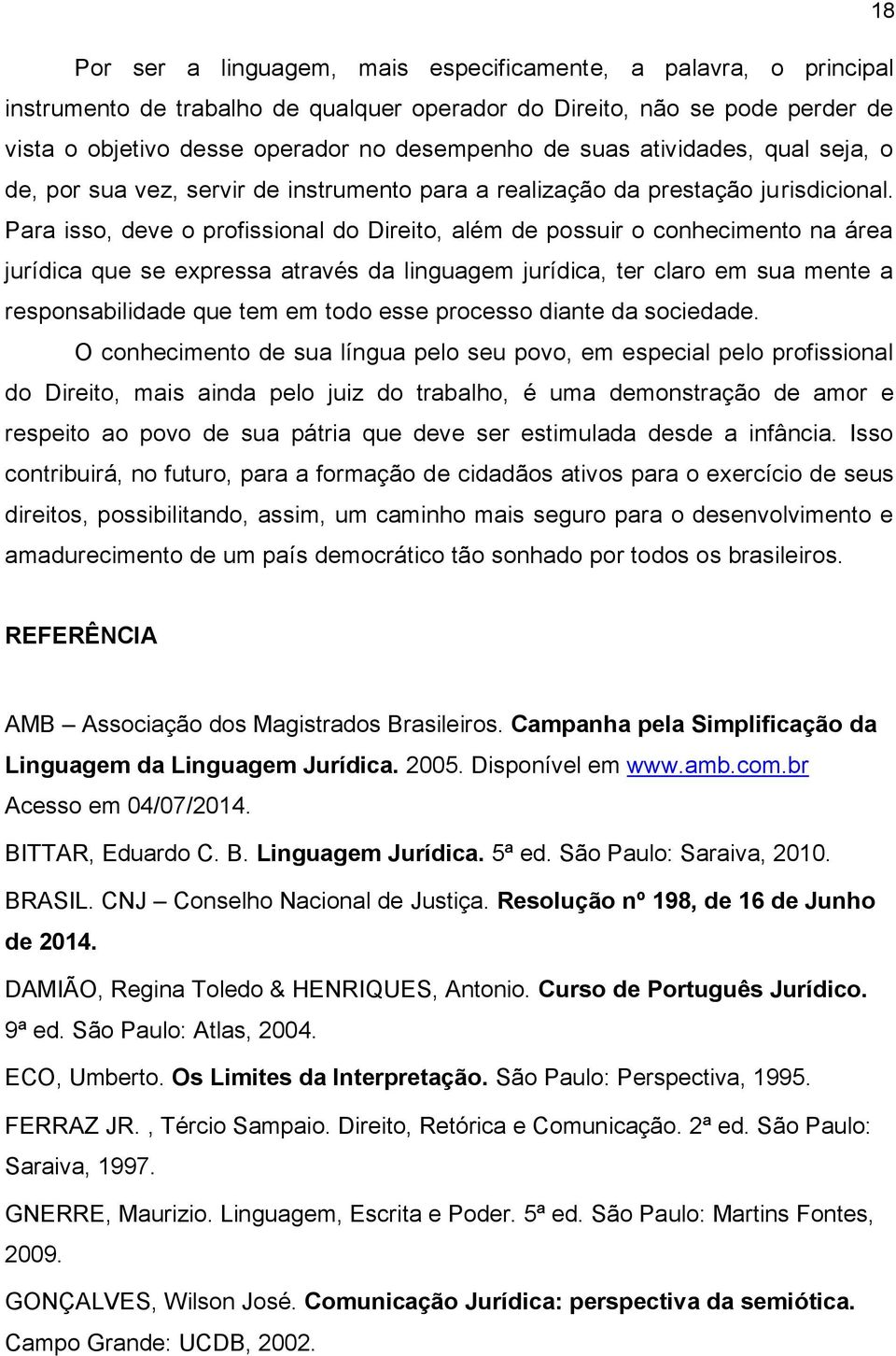 Para isso, deve o profissional do Direito, além de possuir o conhecimento na área jurídica que se expressa através da linguagem jurídica, ter claro em sua mente a responsabilidade que tem em todo