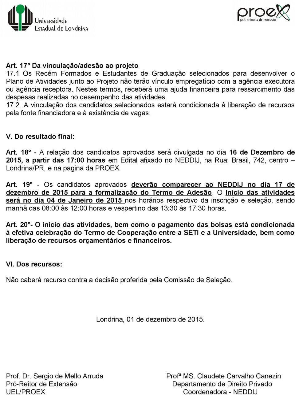 Nestes termos, receberá uma ajuda financeira para ressarcimento das despesas realizadas no desempenho das atividades. 17.2.