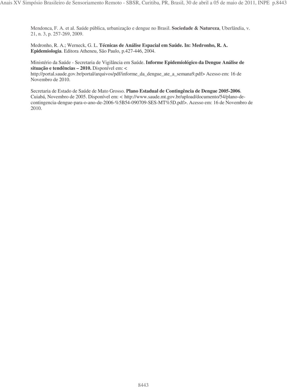 Editora Atheneu, São Paulo, p.427-446, 2004. Ministério da Saúde - Secretaria de Vigilância em Saúde. Informe Epidemiológico da Dengue Análise de situação e tendências 2010.