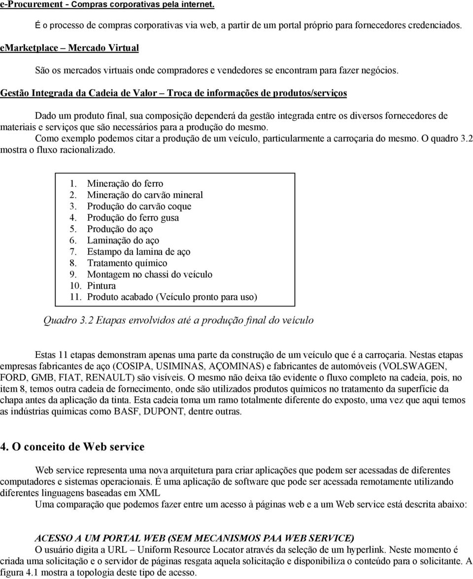 Gestão Integrada da Cadeia de Valor Troca de informações de produtos/serviços Dado um produto final, sua composição dependerá da gestão integrada entre os diversos fornecedores de materiais e