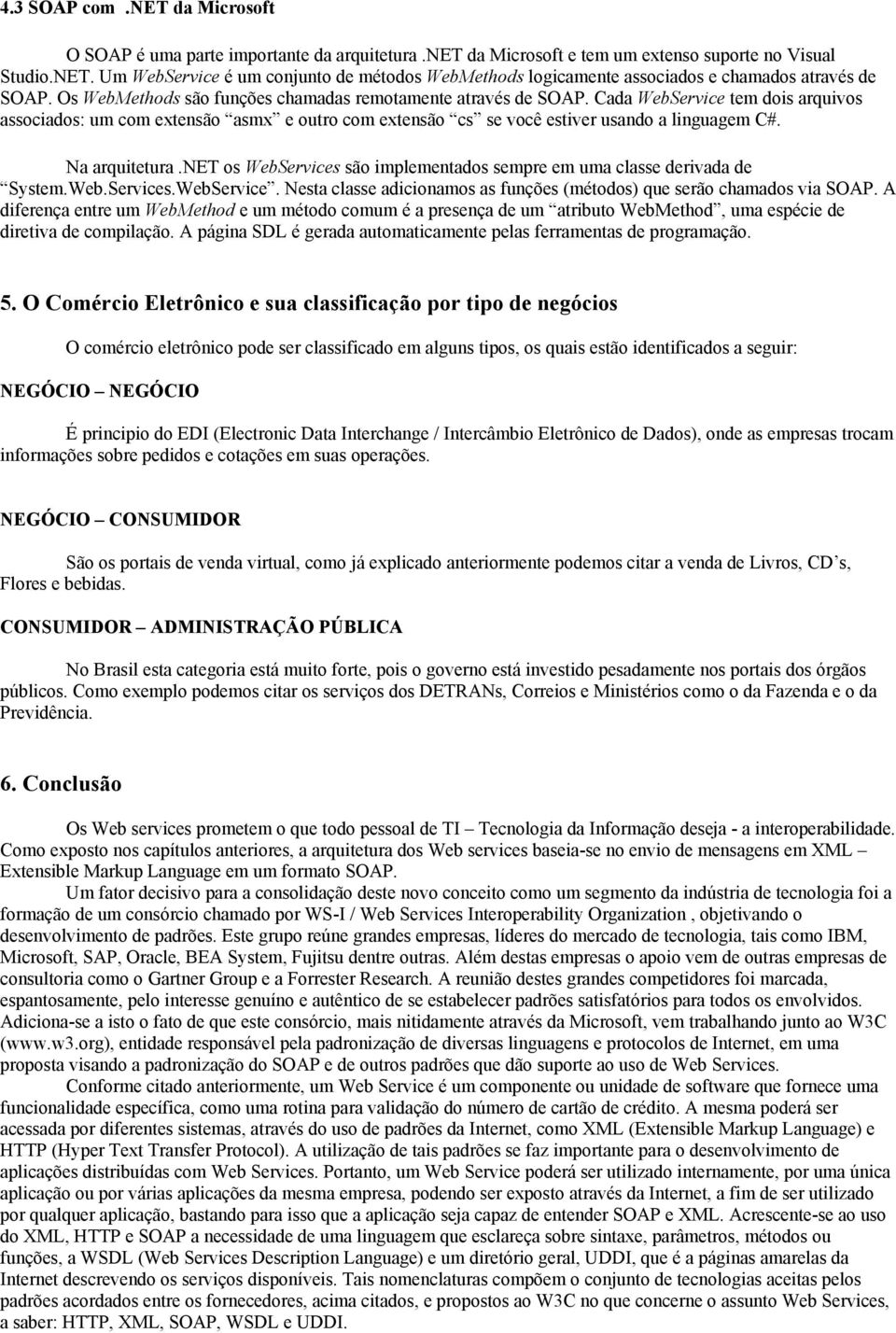 Cada WebService tem dois arquivos associados: um com extensão asmx e outro com extensão cs se você estiver usando a linguagem C#. Na arquitetura.