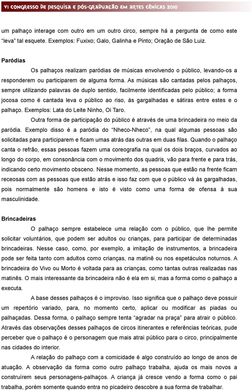 As músicas são cantadas pelos palhaços, sempre utilizando palavras de duplo sentido, facilmente identificadas pelo público; a forma jocosa como é cantada leva o público ao riso, às gargalhadas e