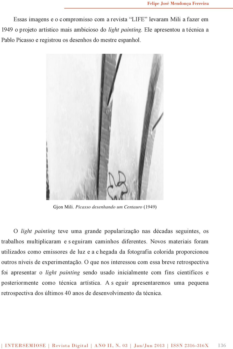 Picasso desenhando um Centauro (1949) O light painting teve uma grande popularização nas décadas seguintes, os trabalhos multiplicaram e s eguiram caminhos diferentes.