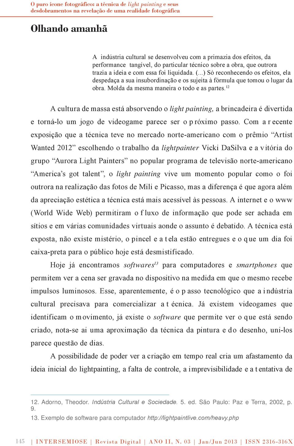 ..) Só reconhecendo os efeitos, ela despedaça a sua insubordinação e os sujeita à fórmula que tomou o lugar da obra. Molda da mesma maneira o todo e as partes.