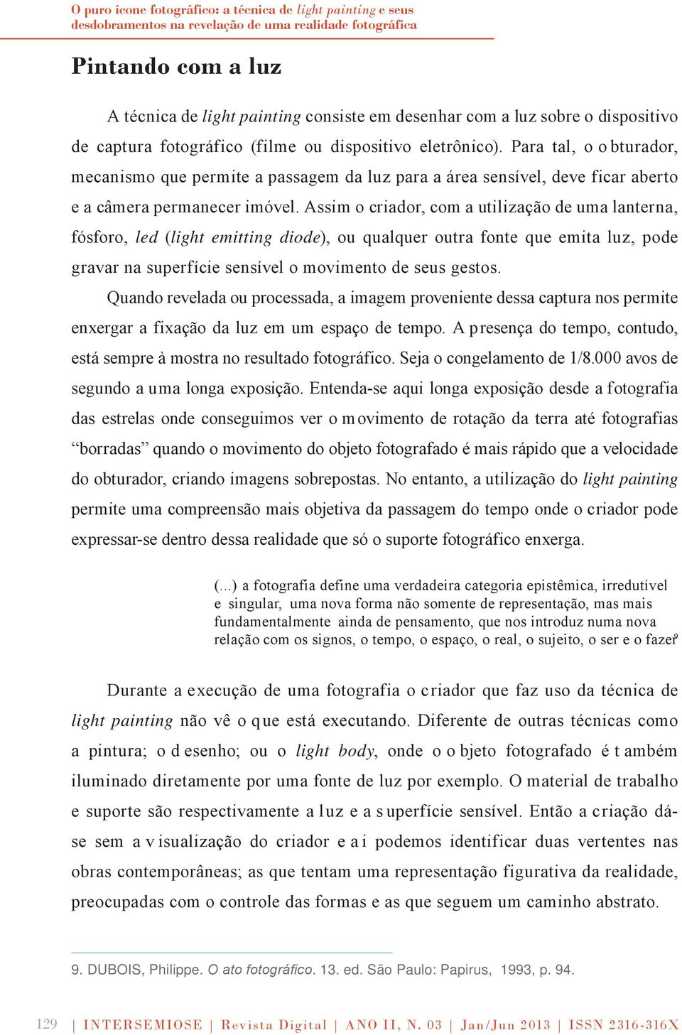 Para tal, o o bturador, mecanismo que permite a passagem da luz para a área sensível, deve ficar aberto e a câmera permanecer imóvel.