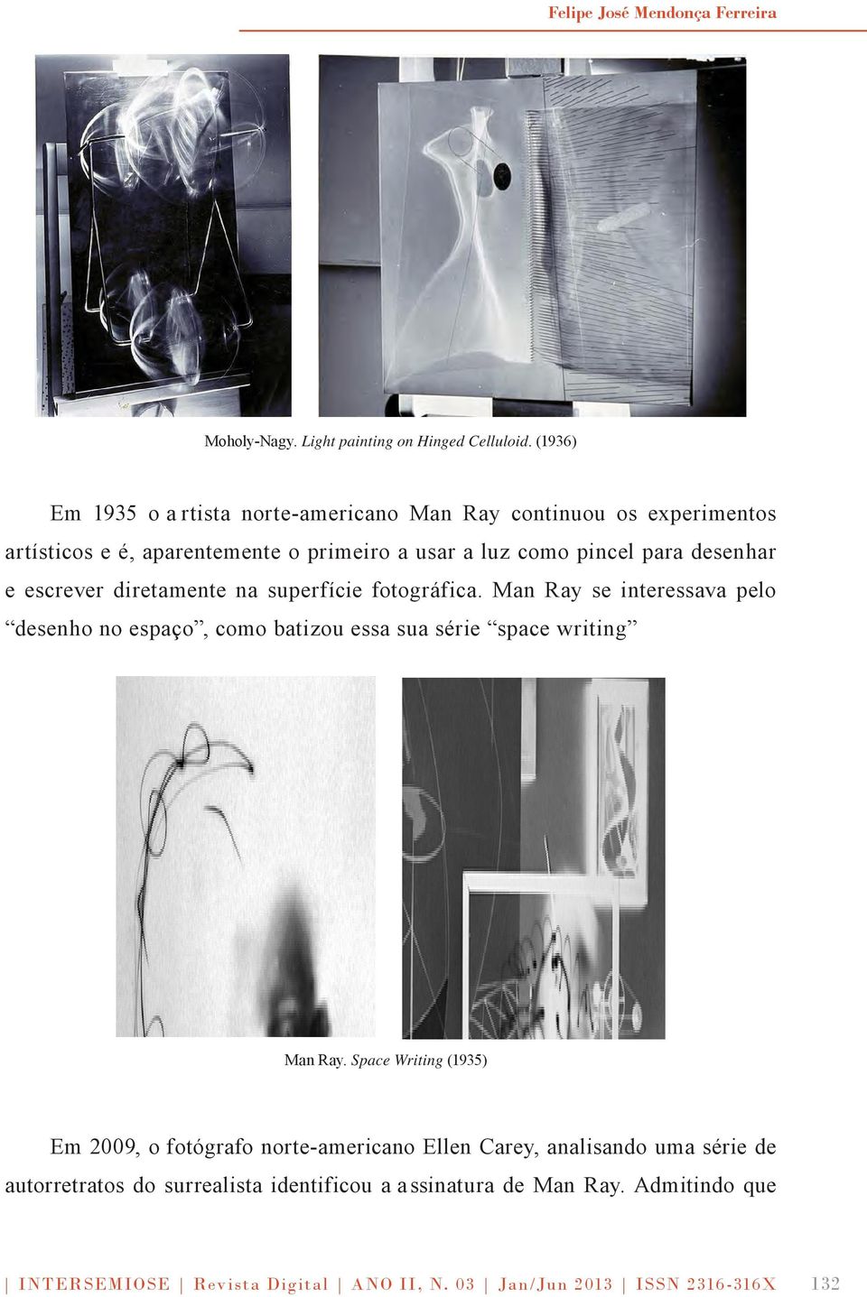 escrever diretamente na superfície fotográfica. Man Ray se interessava pelo desenho no espaço, como batizou essa sua série space writing Man Ray.