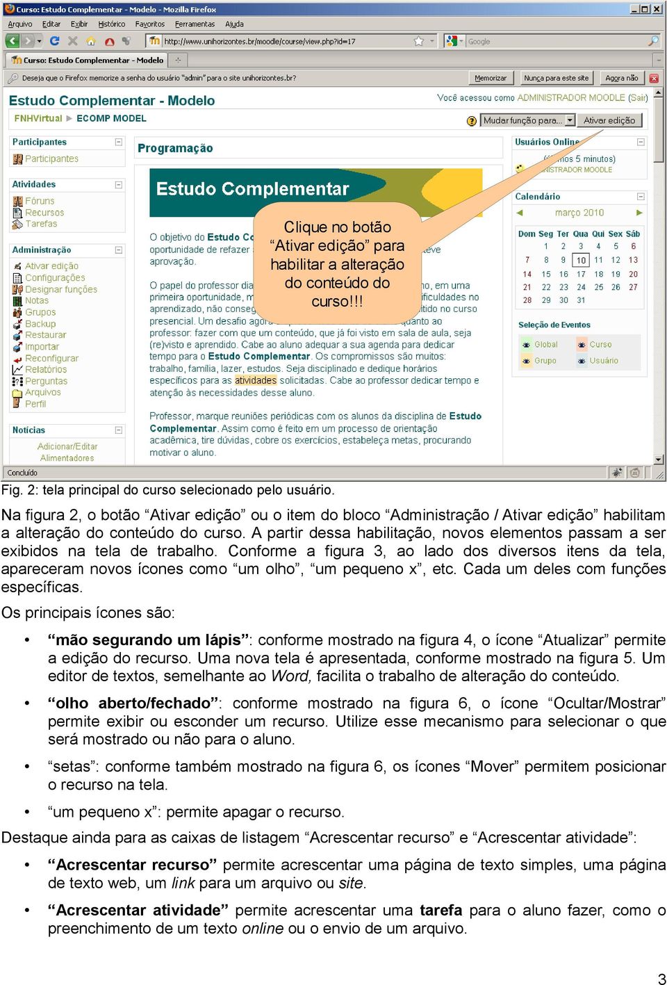 A partir dessa habilitação, novos elementos passam a ser exibidos na tela de trabalho. Conforme a figura 3, ao lado dos diversos itens da tela, apareceram novos ícones como um olho, um pequeno x, etc.