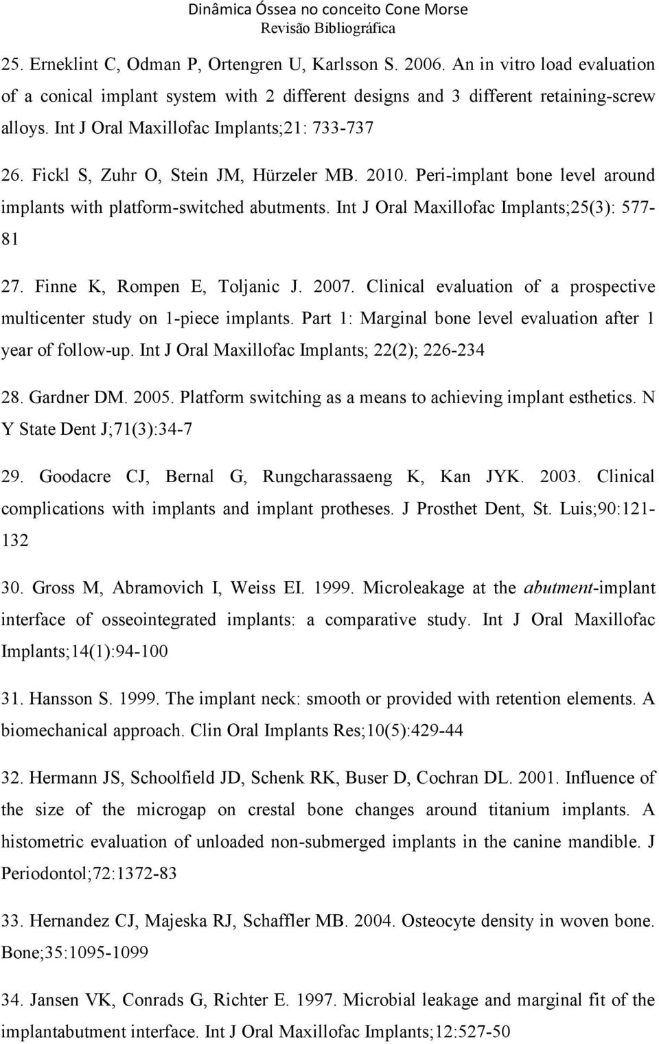 Int J Oral Maxillofac Implants;25(3): 577-81 27. Finne K, Rompen E, Toljanic J. 2007. Clinical evaluation of a prospective multicenter study on 1-piece implants.