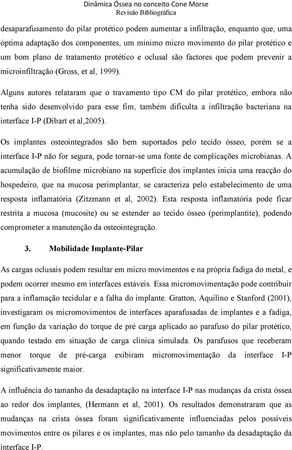 Alguns autores relataram que o travamento tipo CM do pilar protético, embora não tenha sido desenvolvido para esse fim, também dificulta a infiltração bacteriana na interface I-P (Dibart et al,2005).