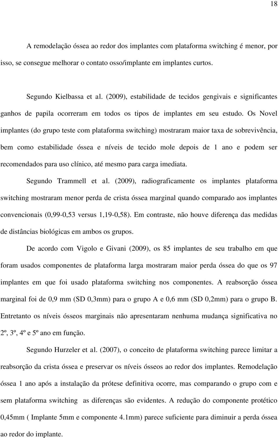 Os Novel implantes (do grupo teste com plataforma switching) mostraram maior taxa de sobrevivência, bem como estabilidade óssea e níveis de tecido mole depois de 1 ano e podem ser recomendados para