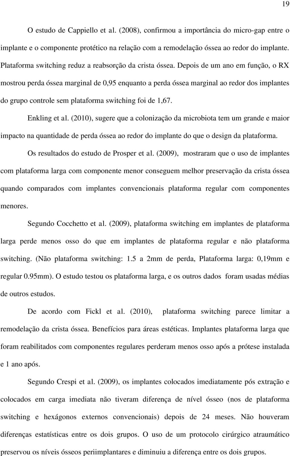 Depois de um ano em função, o RX mostrou perda óssea marginal de 0,95 enquanto a perda óssea marginal ao redor dos implantes do grupo controle sem plataforma switching foi de 1,67. Enkling et al.