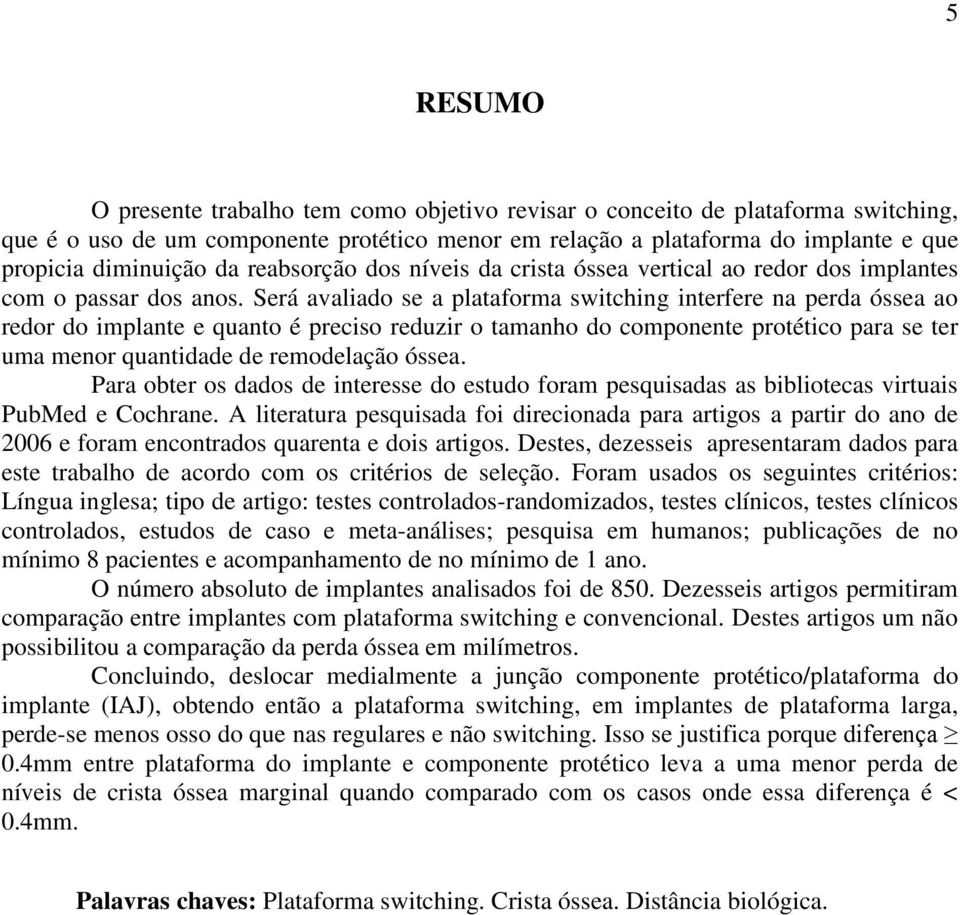 Será avaliado se a plataforma switching interfere na perda óssea ao redor do implante e quanto é preciso reduzir o tamanho do componente protético para se ter uma menor quantidade de remodelação