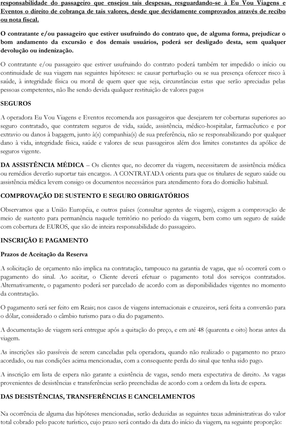 O contratante e/ou passageiro que estiver usufruindo do contrato que, de alguma forma, prejudicar o bom andamento da excursão e dos demais usuários, poderá ser desligado desta, sem qualquer devolução