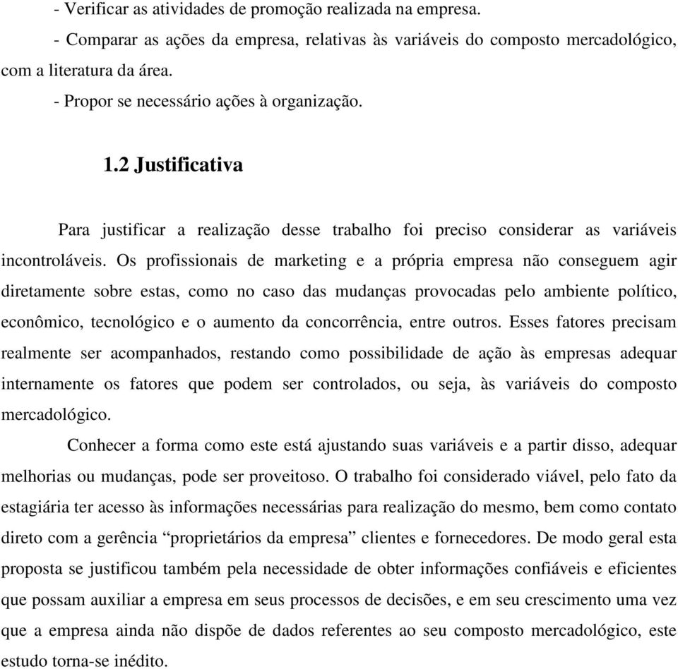 Os profissionais de marketing e a própria empresa não conseguem agir diretamente sobre estas, como no caso das mudanças provocadas pelo ambiente político, econômico, tecnológico e o aumento da