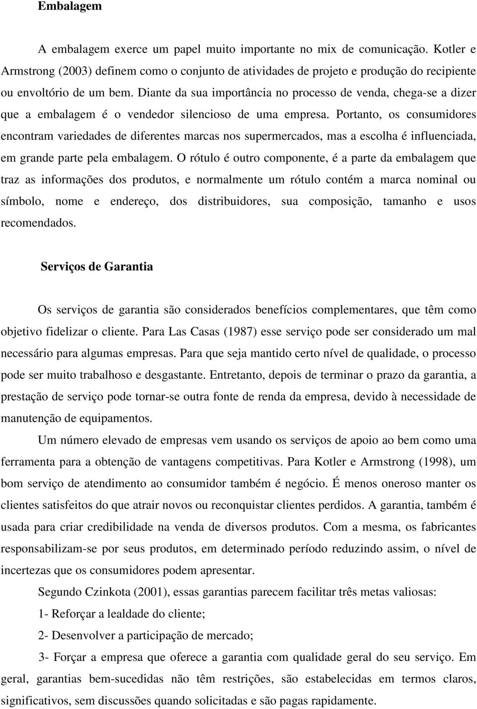 Diante da sua importância no processo de venda, chega-se a dizer que a embalagem é o vendedor silencioso de uma empresa.