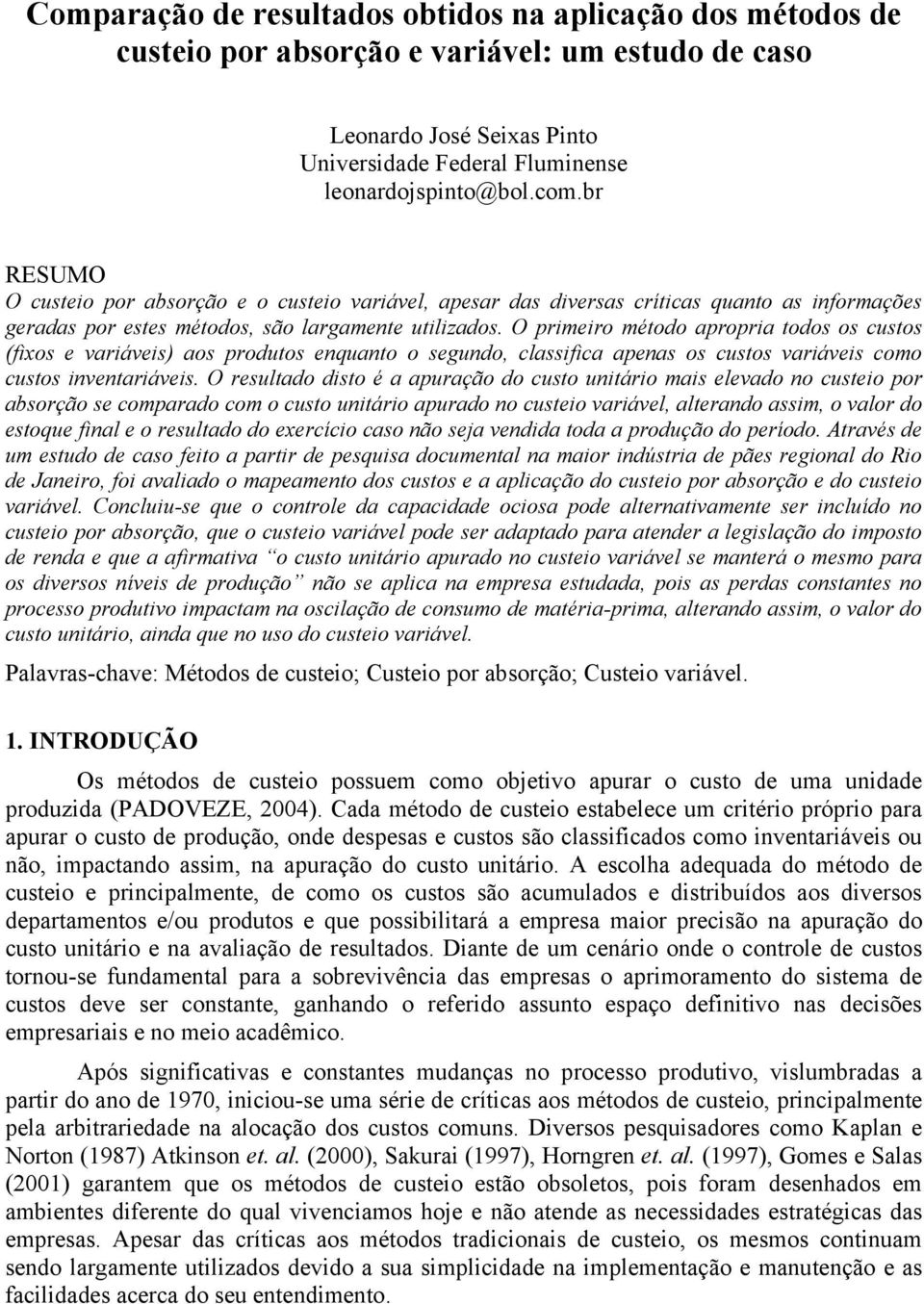 O primeiro método apropria todos os custos (fixos e variáveis) aos produtos enquanto o segundo, classifica apenas os custos variáveis como custos inventariáveis.