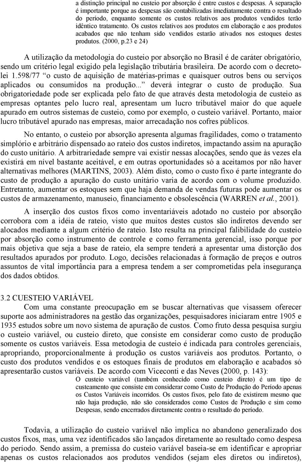 Os custos relativos aos produtos em elaboração e aos produtos acabados que não tenham sido vendidos estarão ativados nos estoques destes produtos. (2000, p.