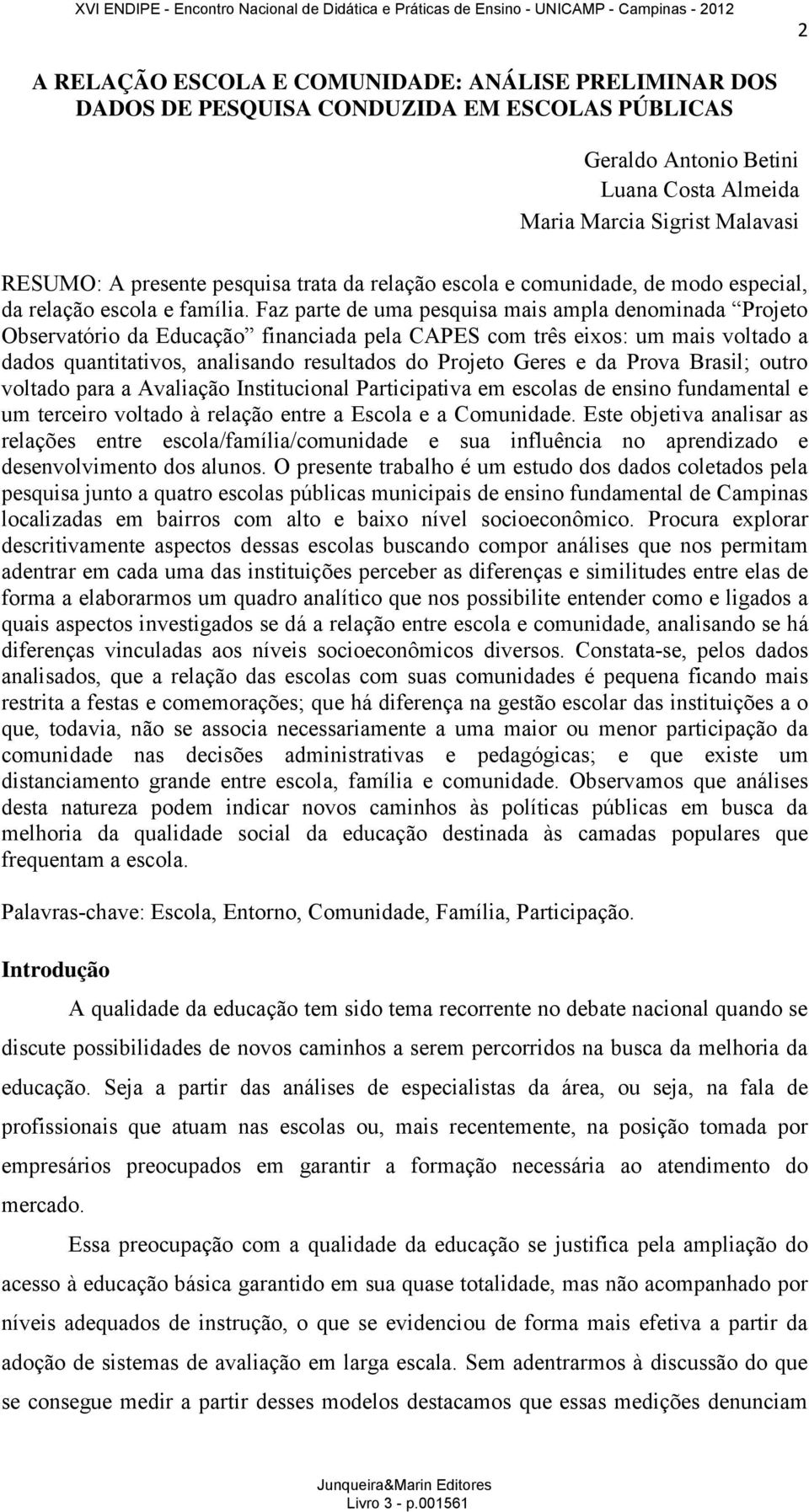 Faz parte de uma pesquisa mais ampla denominada Projeto Observatório da Educação financiada pela CAPES com três eixos: um mais voltado a dados quantitativos, analisando resultados do Projeto Geres e