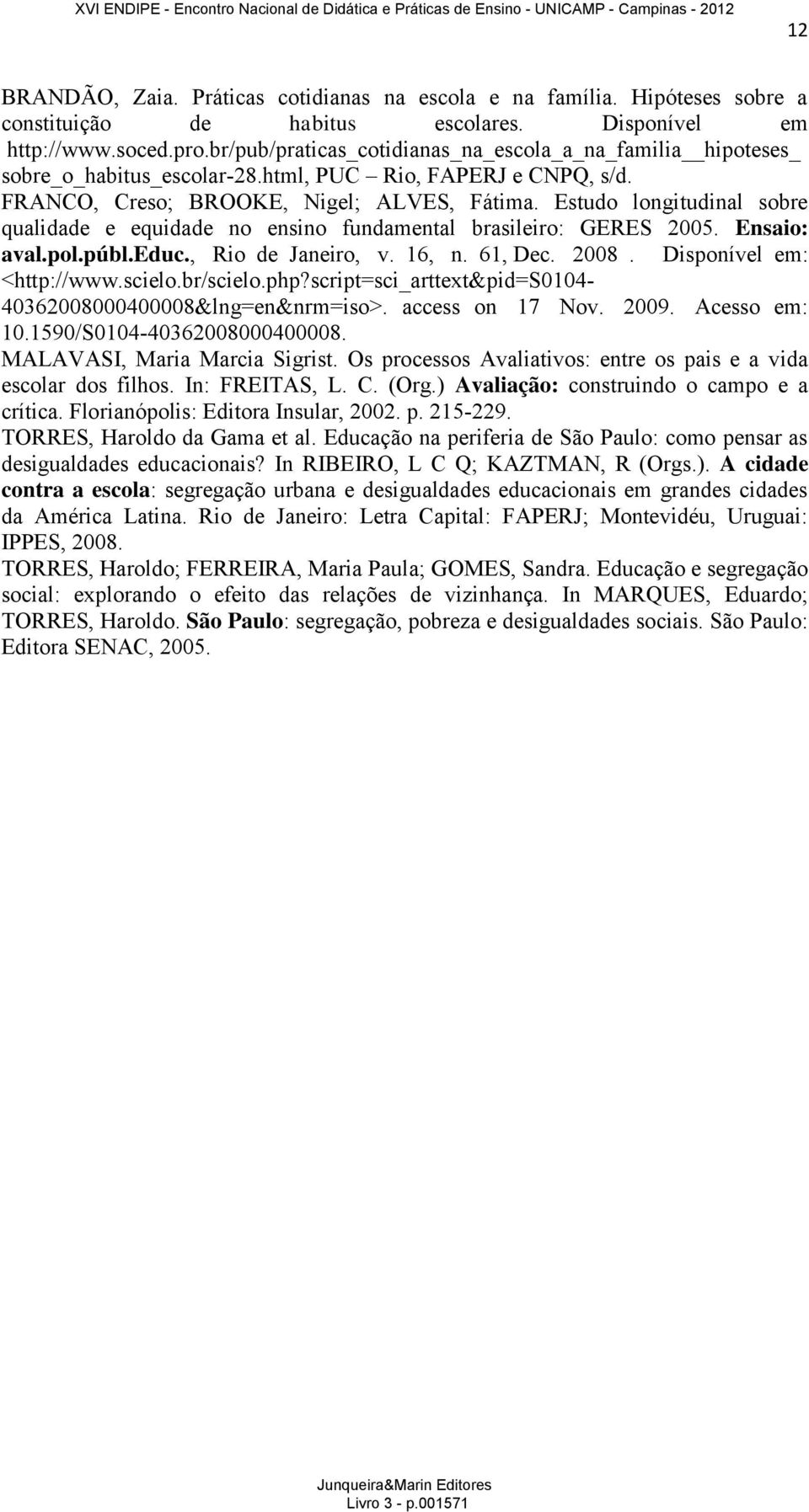 Estudo longitudinal sobre qualidade e equidade no ensino fundamental brasileiro: GERES 2005. Ensaio: aval.pol.públ.educ., Rio de Janeiro, v. 16, n. 61, Dec. 2008. Disponível em: <http://www.scielo.