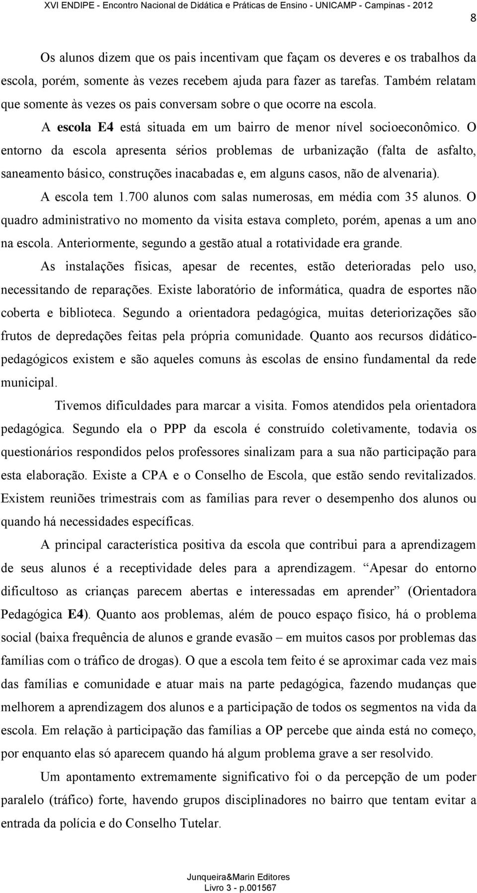 O entorno da escola apresenta sérios problemas de urbanização (falta de asfalto, saneamento básico, construções inacabadas e, em alguns casos, não de alvenaria). A escola tem 1.