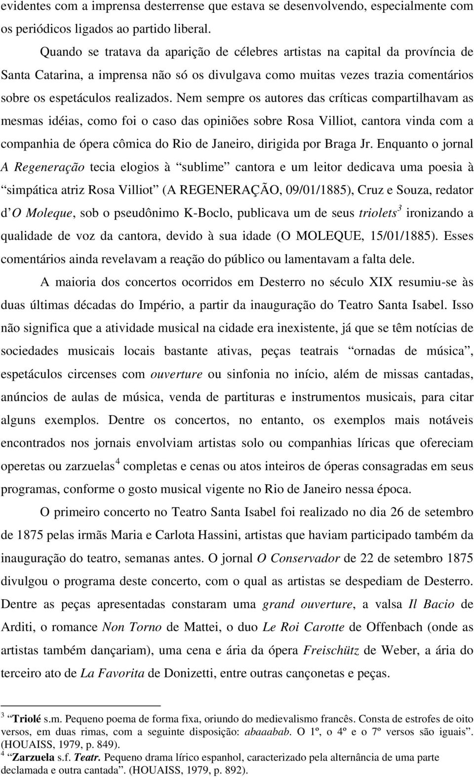 Nem sempre os autores das críticas compartilhavam as mesmas idéias, como foi o caso das opiniões sobre Rosa Villiot, cantora vinda com a companhia de ópera cômica do Rio de Janeiro, dirigida por