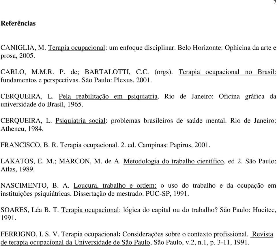 CERQUEIRA, L. Psiquiatria social: problemas brasileiros de saúde mental. Rio de Janeiro: Atheneu, 1984. FRANCISCO, B. R. Terapia ocupacional. 2. ed. Campinas: Papirus, 2001. LAKATOS, E. M.; MARCON, M.