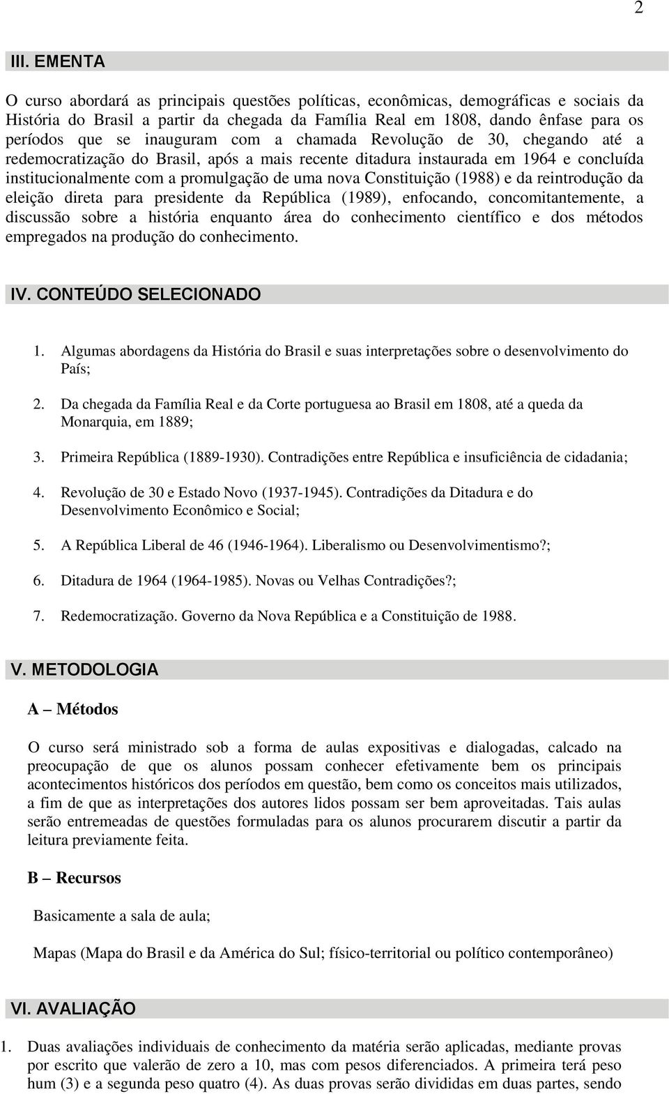 inauguram com a chamada Revolução de 30, chegando até a redemocratização do Brasil, após a mais recente ditadura instaurada em 1964 e concluída institucionalmente com a promulgação de uma nova