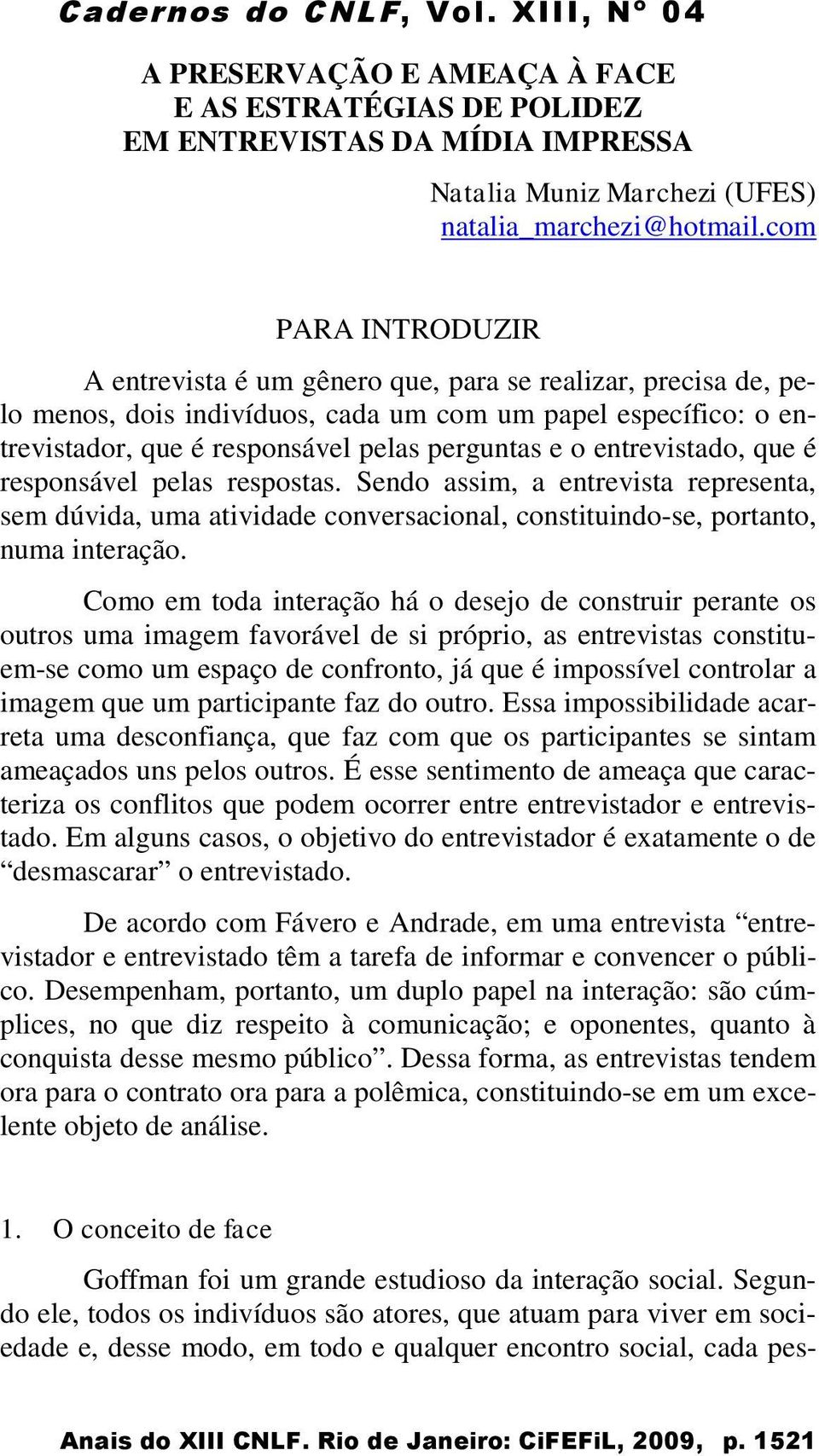 entrevistado, que é responsável pelas respostas. Sendo assim, a entrevista representa, sem dúvida, uma atividade conversacional, constituindo-se, portanto, numa interação.