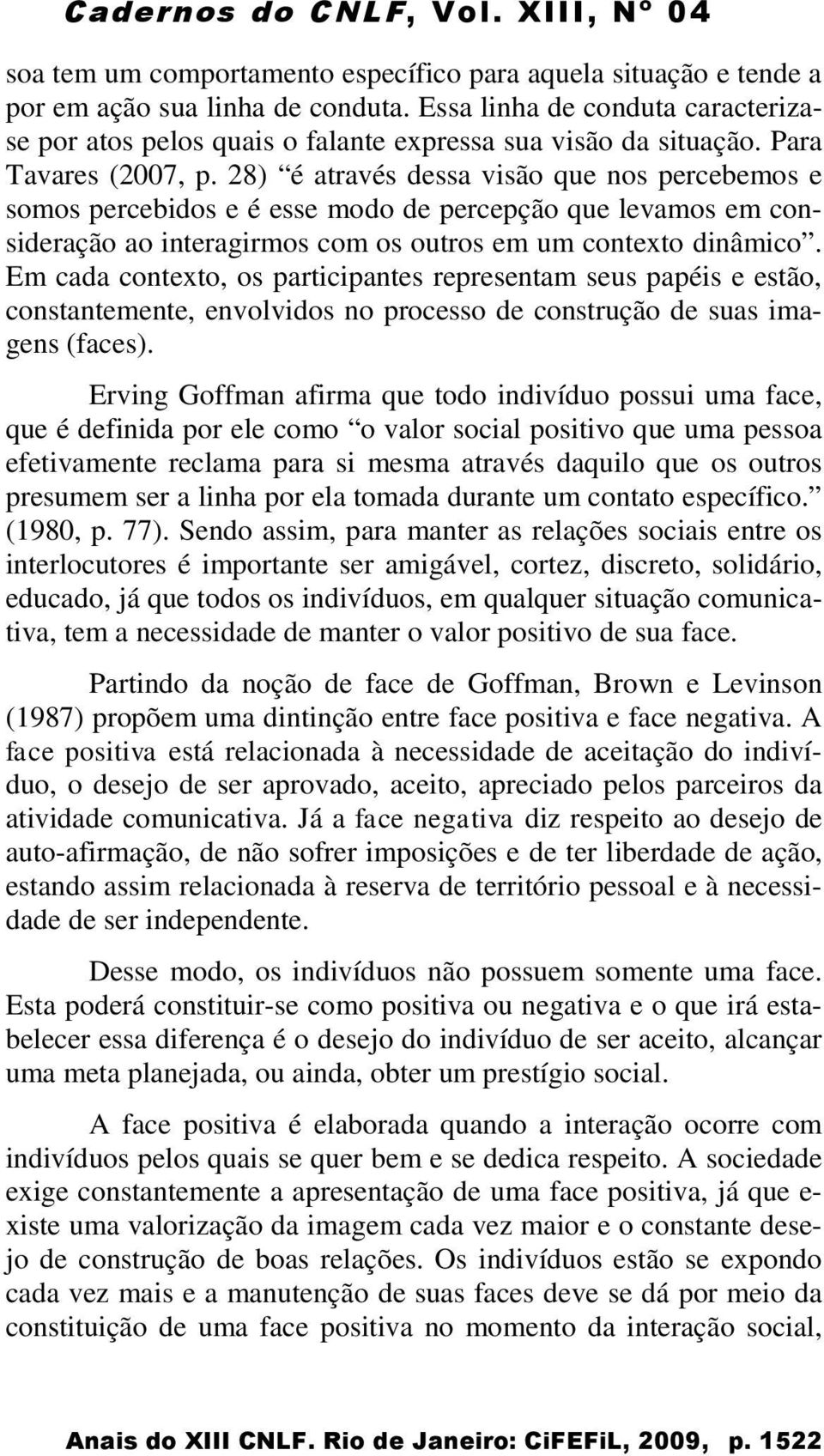 Em cada contexto, os participantes representam seus papéis e estão, constantemente, envolvidos no processo de construção de suas imagens (faces).