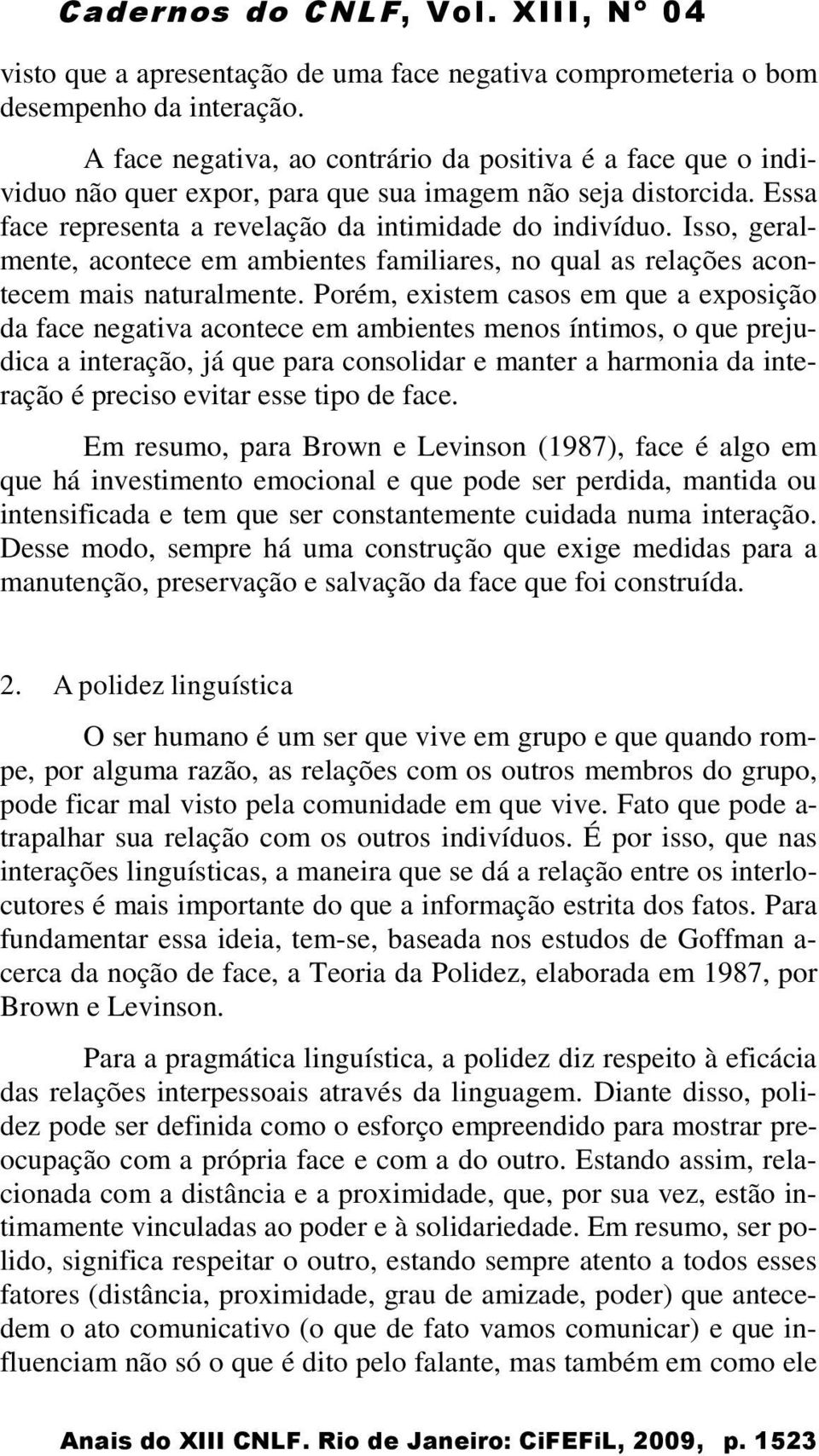 Isso, geralmente, acontece em ambientes familiares, no qual as relações acontecem mais naturalmente.