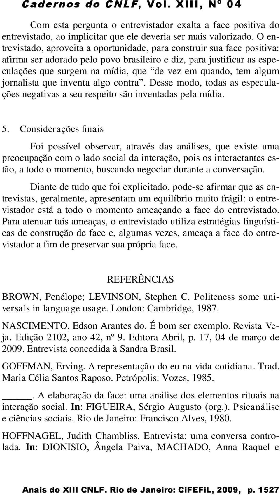 tem algum jornalista que inventa algo contra. Desse modo, todas as especulações negativas a seu respeito são inventadas pela mídia. 5.