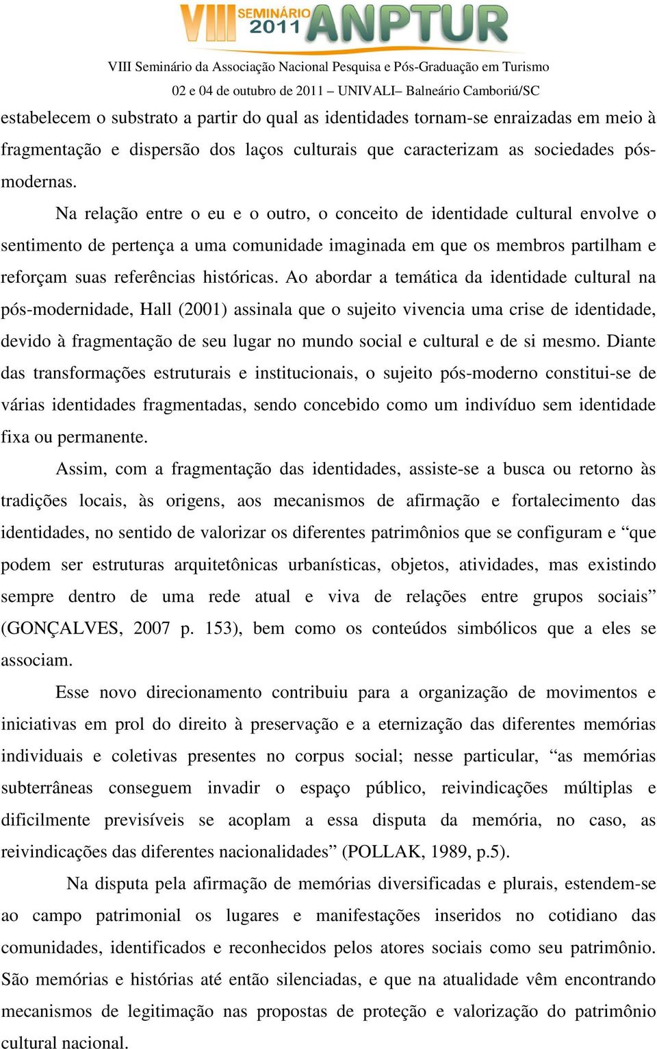 Ao abordar a temática da identidade cultural na pós-modernidade, Hall (2001) assinala que o sujeito vivencia uma crise de identidade, devido à fragmentação de seu lugar no mundo social e cultural e