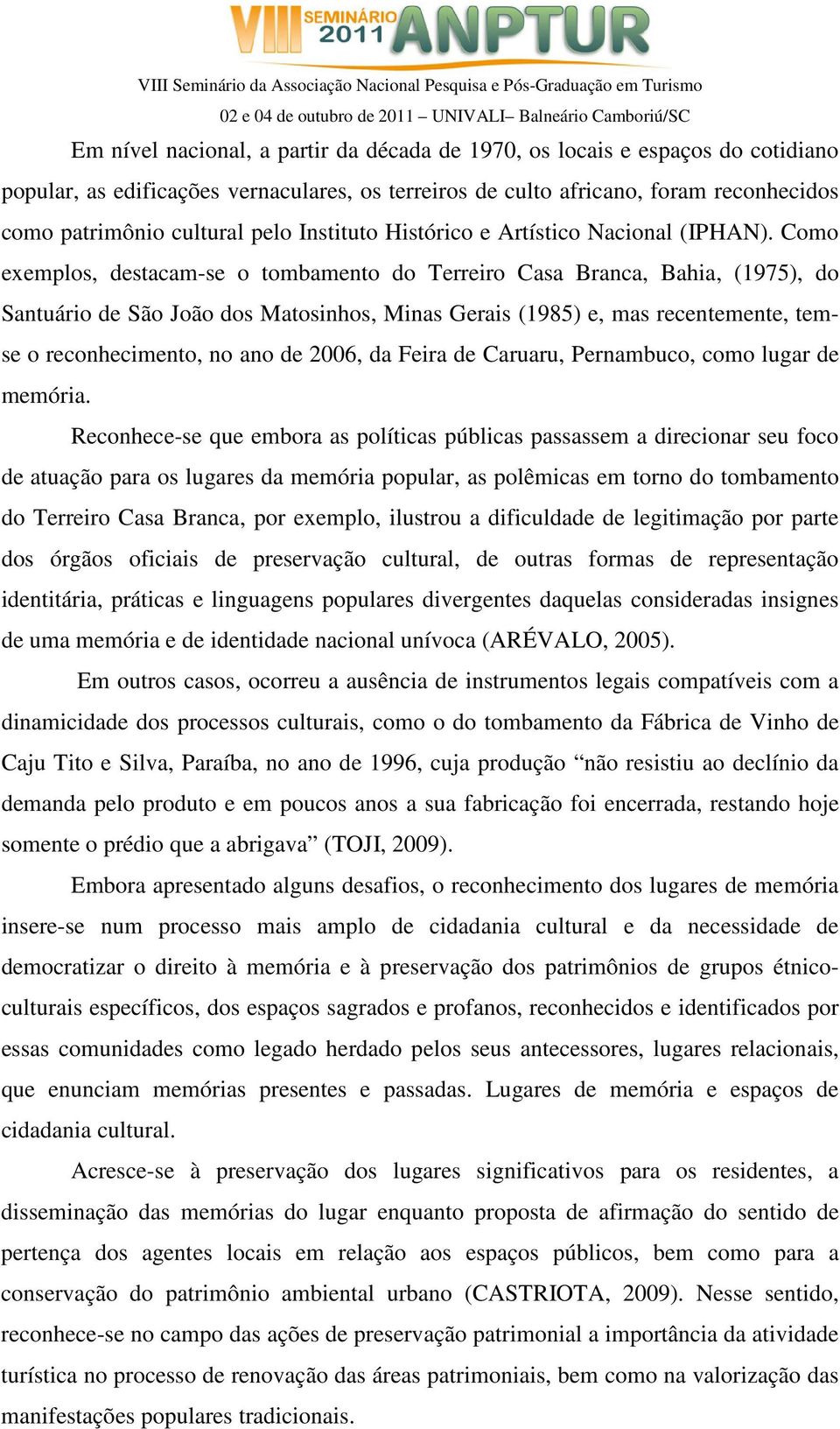 Como exemplos, destacam-se o tombamento do Terreiro Casa Branca, Bahia, (1975), do Santuário de São João dos Matosinhos, Minas Gerais (1985) e, mas recentemente, temse o reconhecimento, no ano de