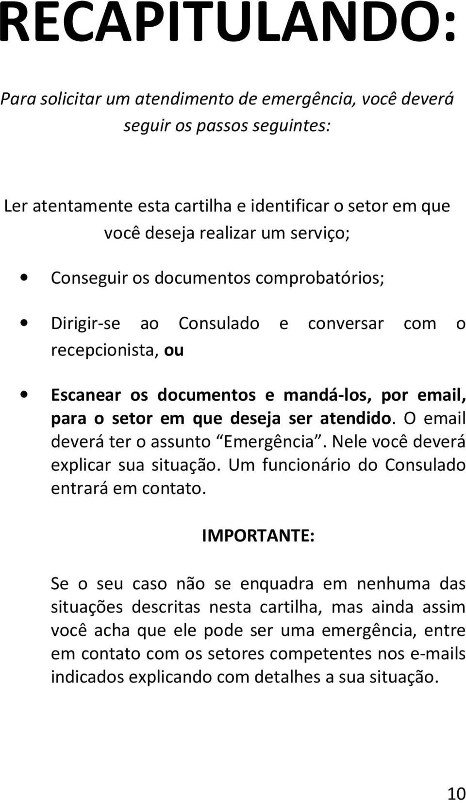 O email deverá ter o assunto Emergência. Nele você deverá explicar sua situação. Um funcionário do Consulado entrará em contato.