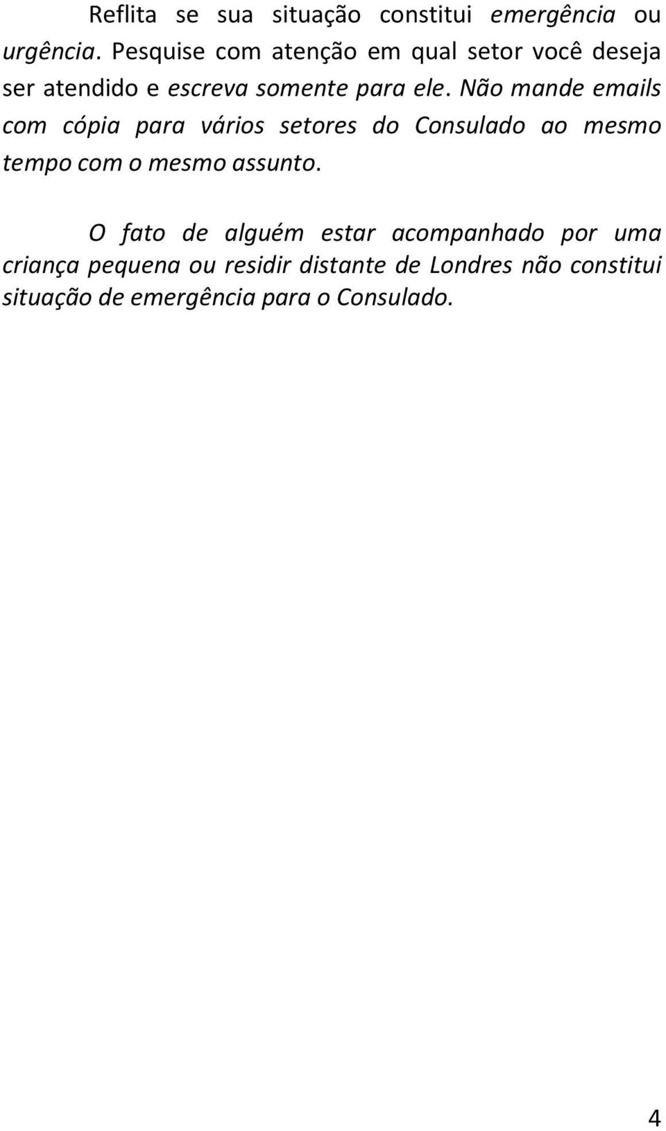 Não mande emails com cópia para vários setores do Consulado ao mesmo tempo com o mesmo assunto.