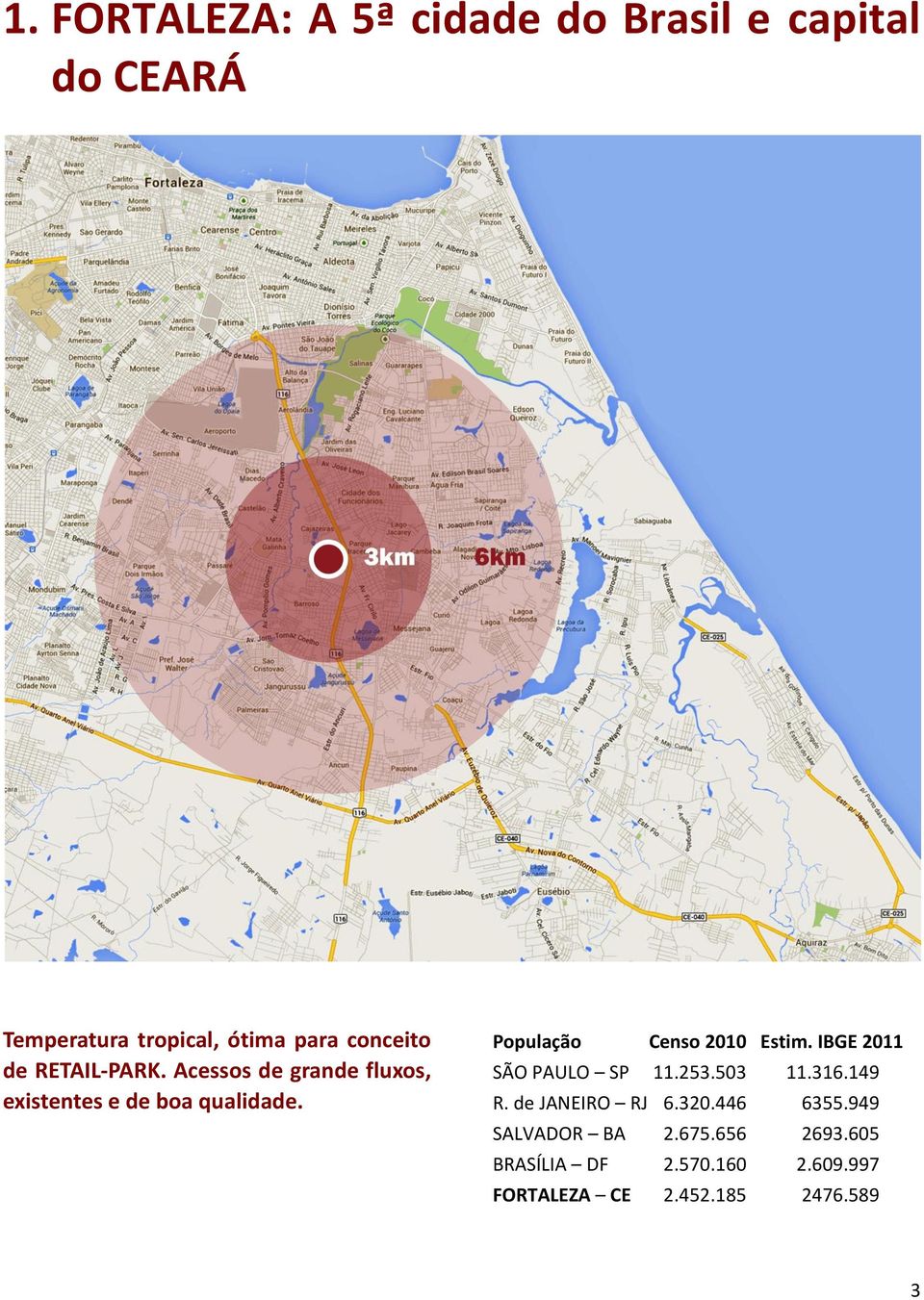 População Censo 2010 Estim. IBGE 2011 SÃO PAULO SP 11.253.503 11.316.149 R. de JANEIRO RJ 6.