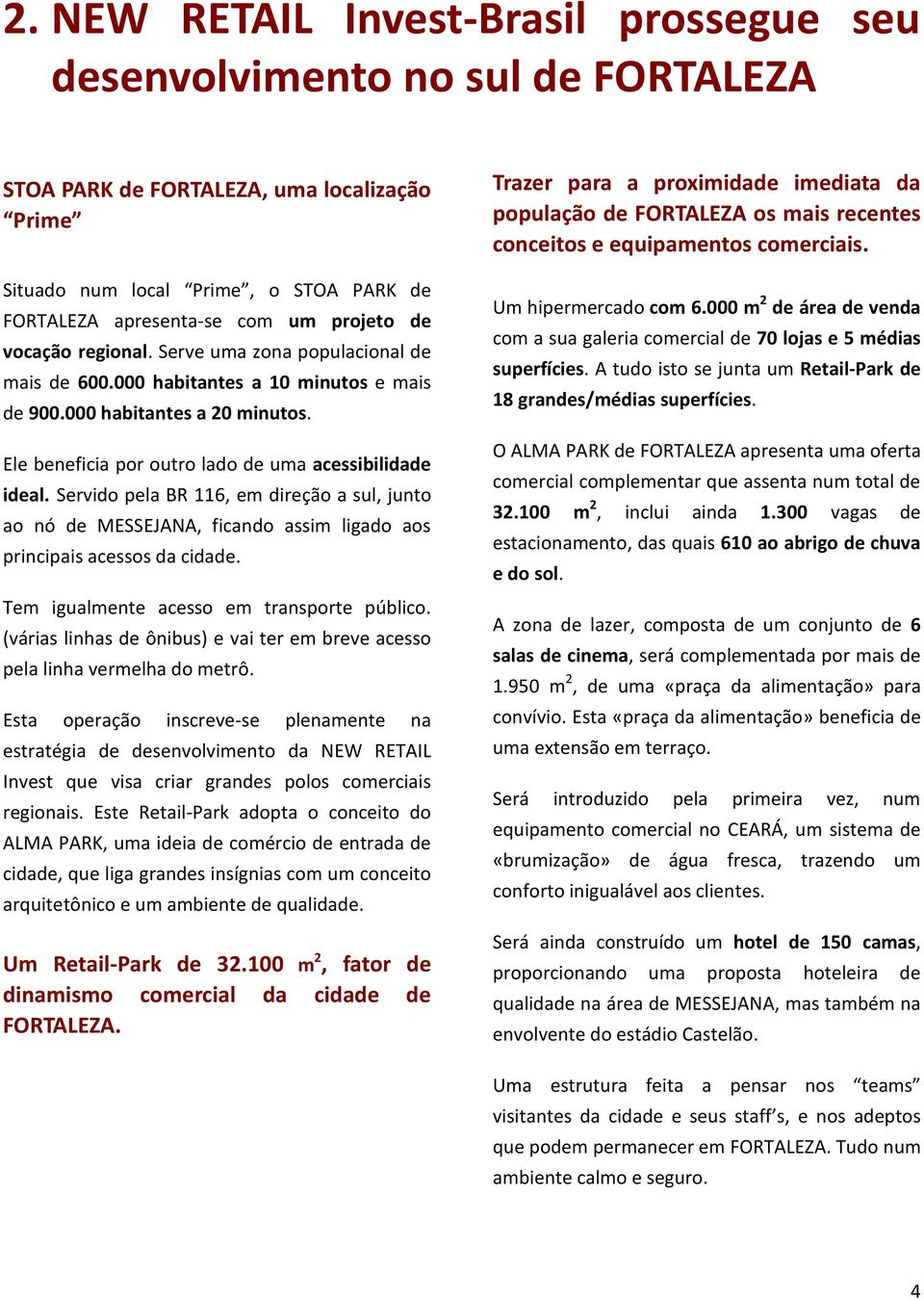 Servido pela BR 116, em direção a sul, junto ao nó de MESSEJANA, ficando assim ligado aos principais acessos da cidade. Tem igualmente acesso em transporte público.