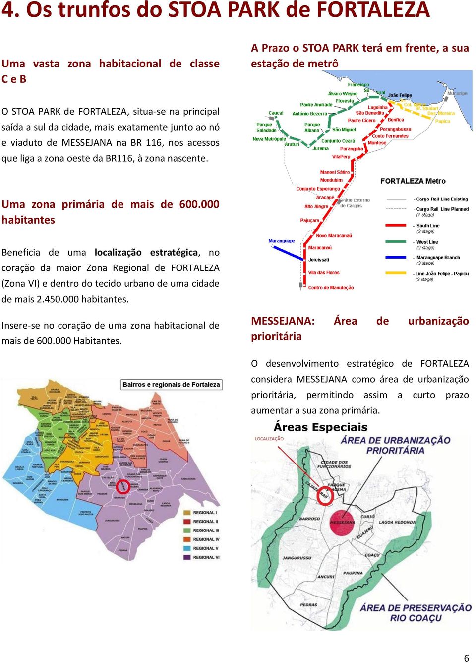 000 habitantes Beneficia de uma localização estratégica, no coração da maior Zona Regional de FORTALEZA (Zona VI) e dentro do tecido urbano de uma cidade de mais 2.450.000 habitantes. Insere-se no coração de uma zona habitacional de mais de 600.