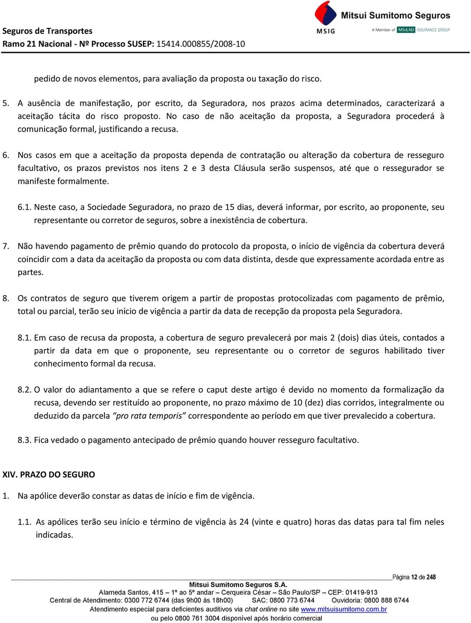 No caso de não aceitação da proposta, a Seguradora procederá à comunicação formal, justificando a recusa. 6.