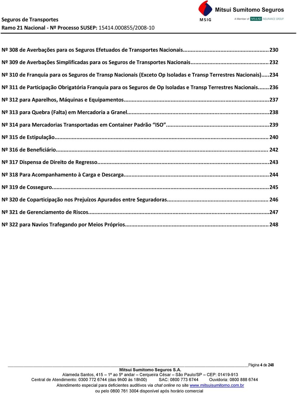 .. 234 Nº 311 de Participação Obrigatória Franquia para os Seguros de Op Isoladas e Transp Terrestres Nacionais... 236 Nº 312 para Aparelhos, Máquinas e Equipamentos.