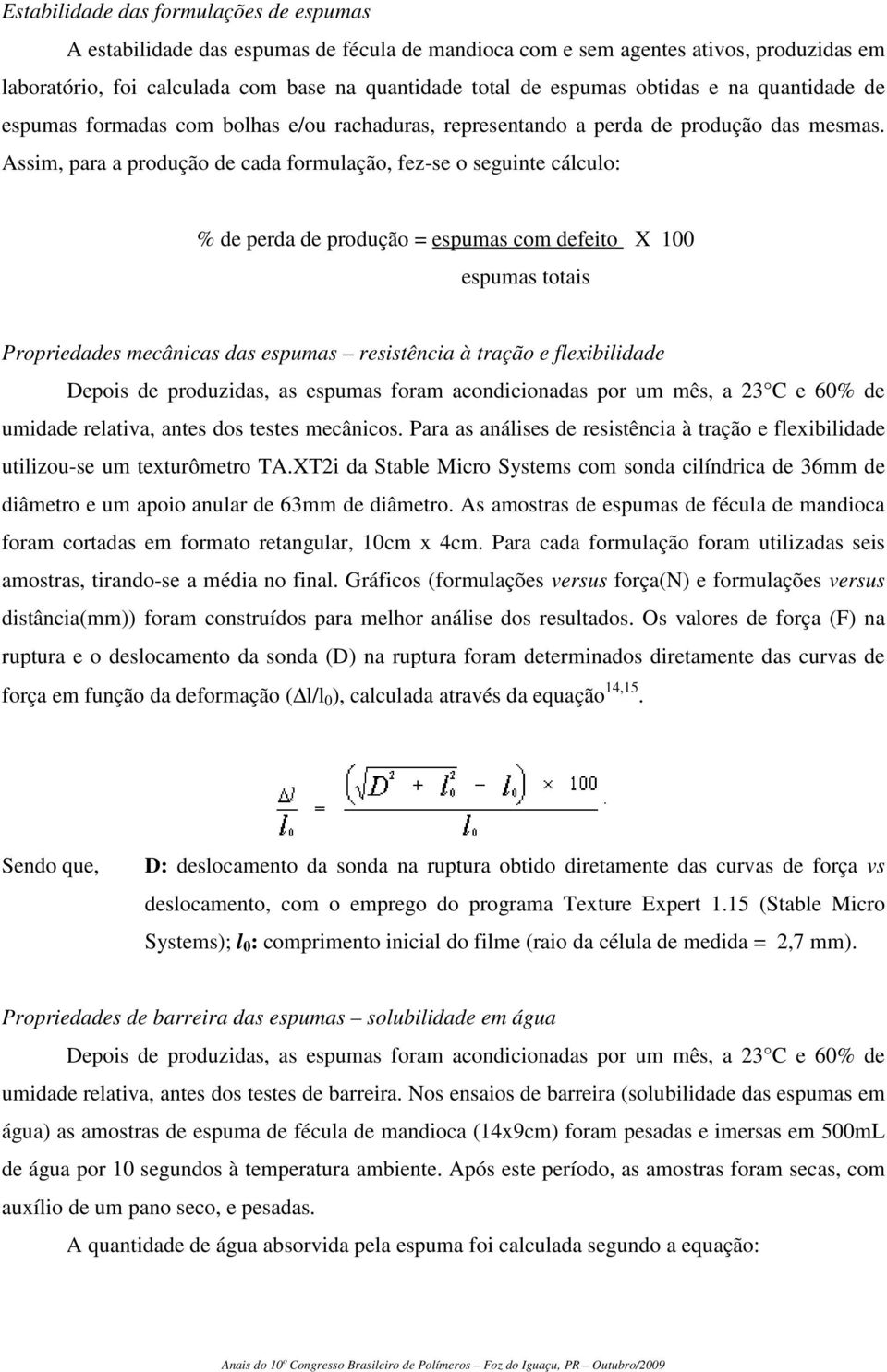 Assim, para a produção de cada formulação, fez-se o seguinte cálculo: % de perda de produção = espumas com defeito X 100 espumas totais Propriedades mecânicas das espumas resistência à tração e