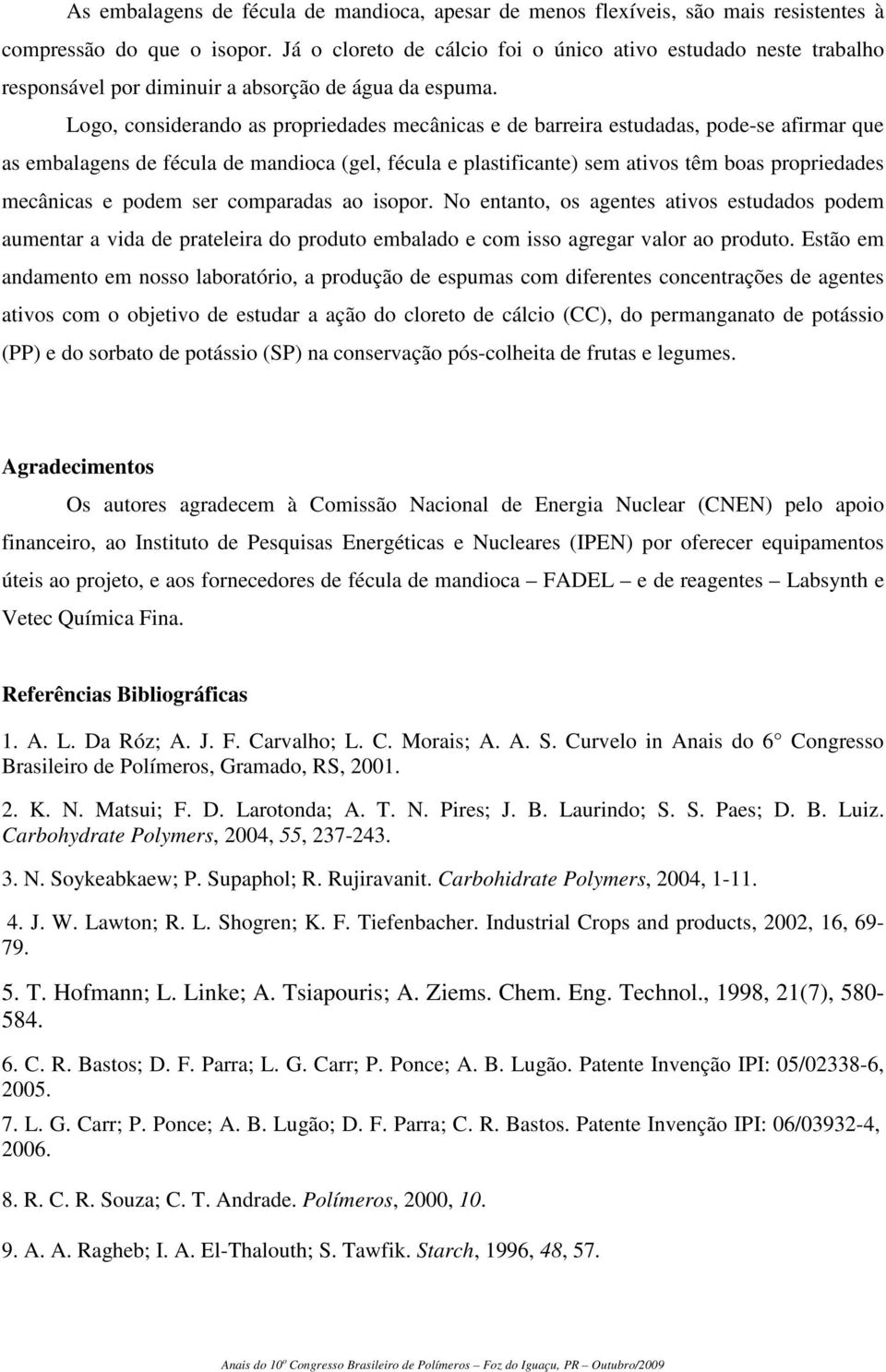 Logo, considerando as propriedades mecânicas e de barreira estudadas, pode-se afirmar que as embalagens de fécula de mandioca (gel, fécula e plastificante) sem ativos têm boas propriedades mecânicas