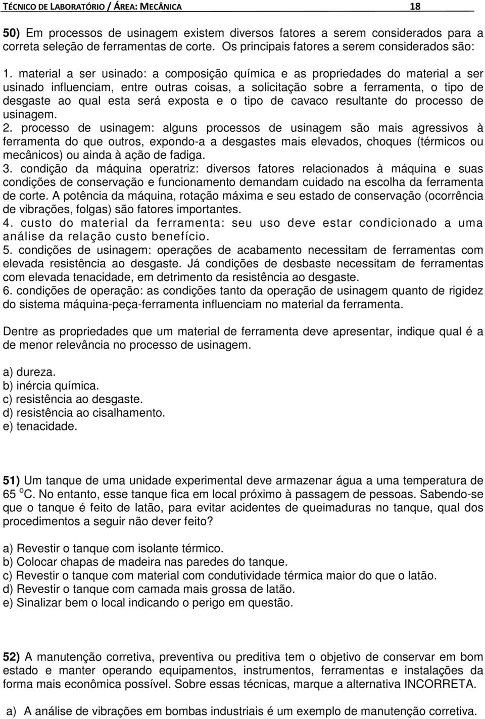 material a ser usinado: a composição química e as propriedades do material a ser usinado influenciam, entre outras coisas, a solicitação sobre a ferramenta, o tipo de desgaste ao qual esta será