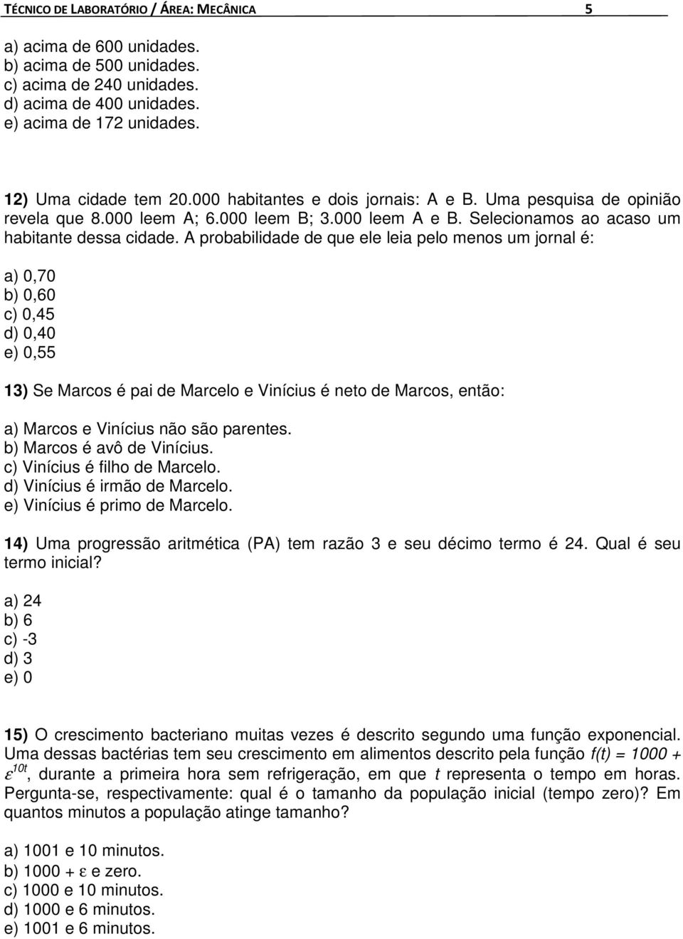 A probabilidade de que ele leia pelo menos um jornal é: a) 0,70 b) 0,60 c) 0,45 d) 0,40 e) 0,55 13) Se Marcos é pai de Marcelo e Vinícius é neto de Marcos, então: a) Marcos e Vinícius não são