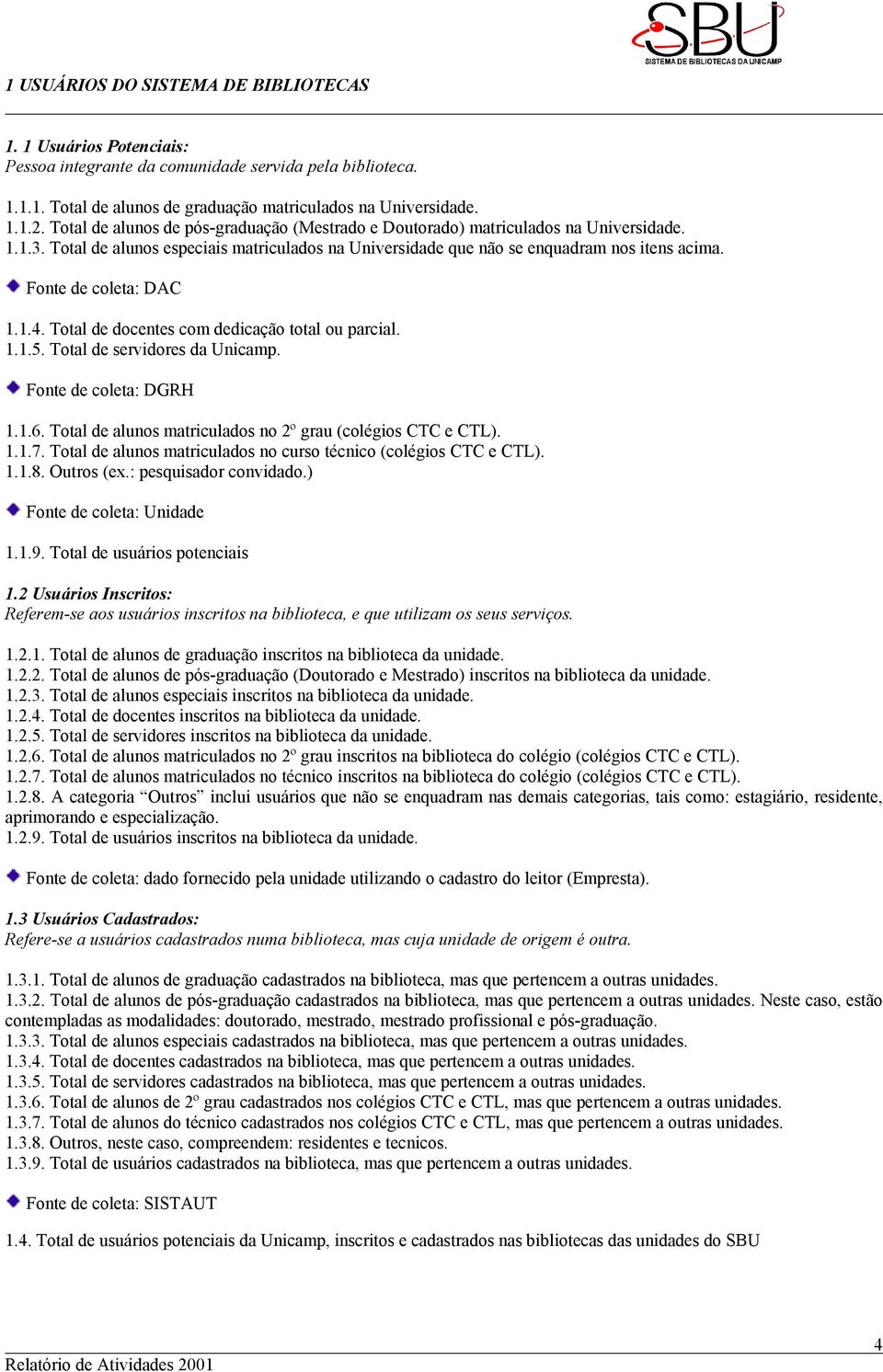 Fonte de coleta: DAC 1.1.4. Total de docentes com dedicação total ou parcial. 1.1.5. Total de servidores da Unicamp. Fonte de coleta: DGRH 1.1.6.