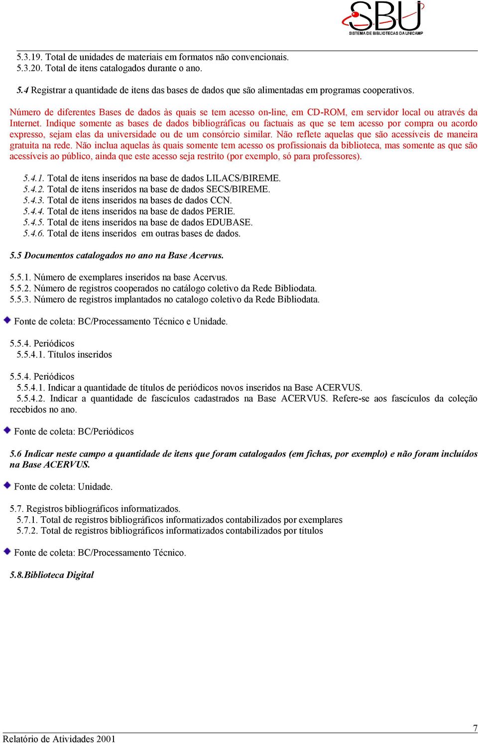 Indique somente as bases de dados bibliográficas ou factuais as que se tem acesso por compra ou acordo expresso, sejam elas da universidade ou de um consórcio similar.