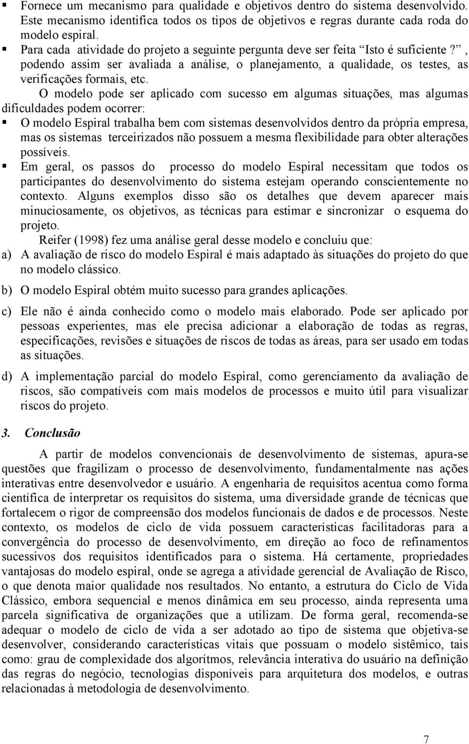 O modelo pode ser aplicado com sucesso em algumas situações, mas algumas dificuldades podem ocorrer: O modelo Espiral trabalha bem com sistemas desenvolvidos dentro da própria empresa, mas os