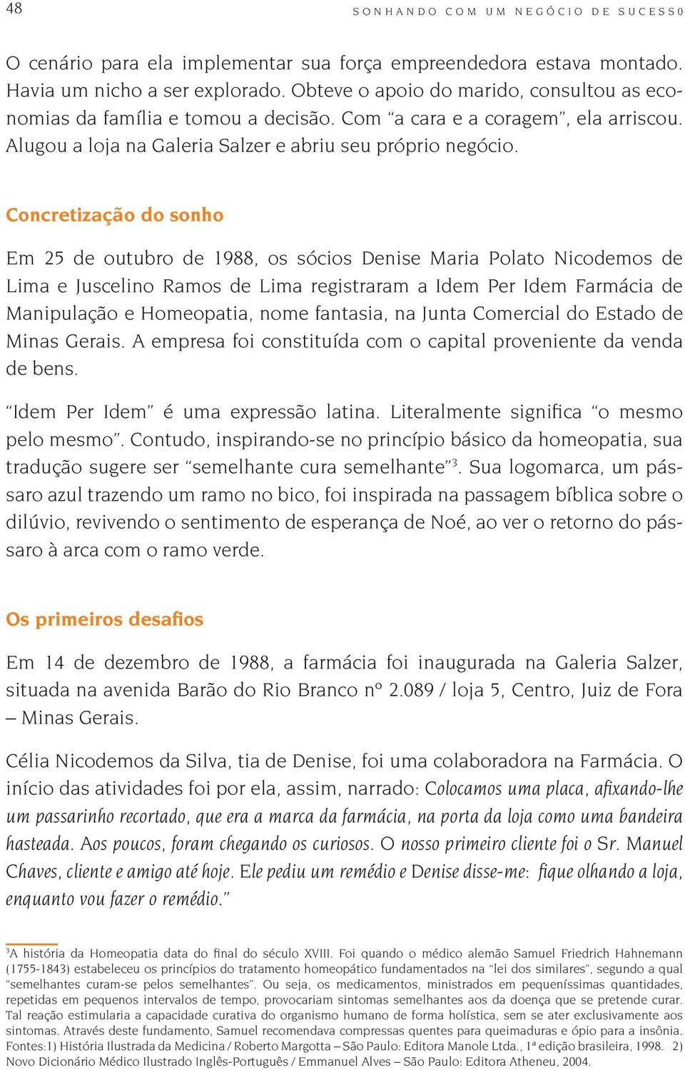 Concretização do sonho Em 25 de outubro de 1988, os sócios Denise Maria Polato Nicodemos de Lima e Juscelino Ramos de Lima registraram a Idem Per Idem Farmácia de Manipulação e Homeopatia, nome