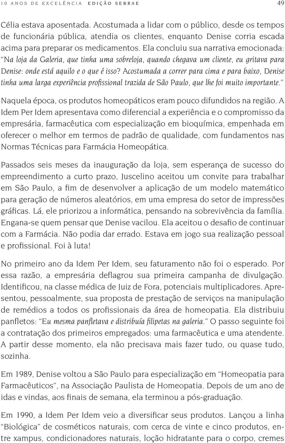 Ela concluiu sua narrativa emocionada: Na loja da Galeria, que tinha uma sobreloja, quando chegava um cliente, eu gritava para Denise: onde está aquilo e o que é isso?